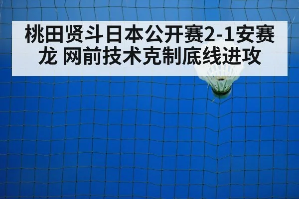 桃田贤斗日本公开赛2-1安赛龙 网前技术克制底线进攻