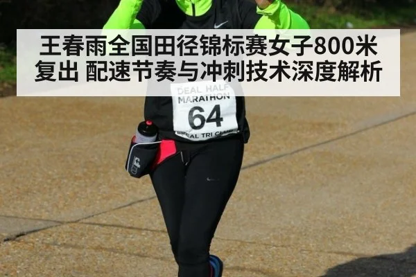 王春雨全国田径锦标赛女子800米复出 配速节奏与冲刺技术深度解析