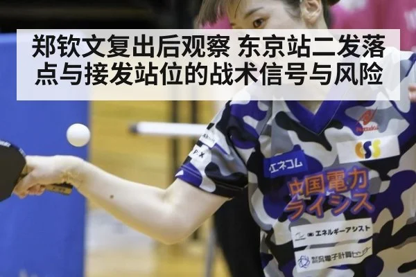 郑钦文复出后观察 东京站二发落点与接发站位的战术信号与风险
