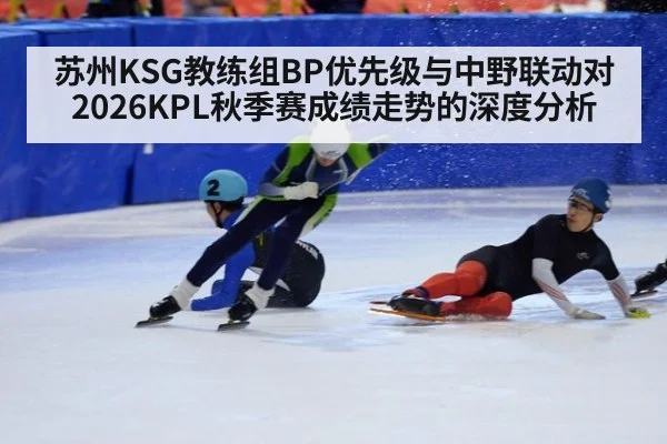 苏州KSG教练组BP优先级与中野联动对2026KPL秋季赛成绩走势的深度分析