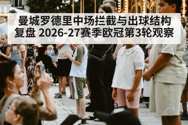 曼城罗德里中场拦截与出球结构复盘 2026-27赛季欧冠第3轮观察